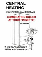 Central Heating Fault Finding and Repair Combination Boiler: Instant Guide to Combination Boiler Problems, Possible Causes and Remedial Actions