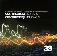 Centrediscs: 30 Years - Accordes String Quartet; Barbara Pritchard (piano); Canadian Brass; Christina Petrowska Quilico (piano); Duo Concertante;...