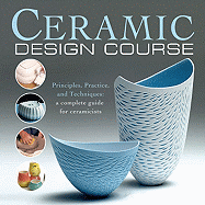 Ceramic Design Course: Principles, Practice, and Techniques: A Complete Course for Ceramicists - Quinn, Anthony