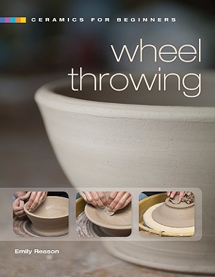 Ceramics for Beginners: Wheel Throwing - Reason, Emily