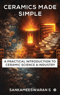 Ceramics Made Simple: A Practical Introduction to Ceramic Science & Industry