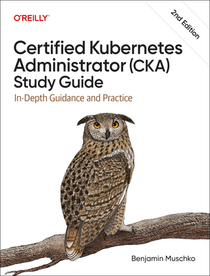 Certified Kubernetes Administrator (Cka) Study Guide: In-Depth Guidance and Practice - Muschko, Benjamin