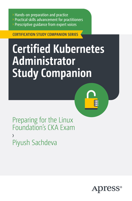 Certified Kubernetes Administrator Study Companion: Preparing for the Linux Foundation's CKA Exam - Sachdeva, Piyush