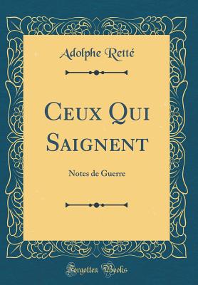 Ceux Qui Saignent: Notes de Guerre (Classic Reprint) - Rette, Adolphe