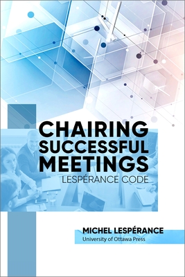 Chairing Successful Meetings: Lesp�rance Code - Lesperance, Michel (Editor), and Bernier, Jean-Pierre (Contributions by), and Boucher, Jacques (Contributions by)