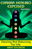 Chakra Healing Exposed: Clearing and Balancing for Life