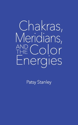 Chakras, Meridians, and the Color Energies - Stanley, Patsy