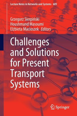 Challenges and Solutions for Present Transport Systems - Sierpinski, Grzegorz (Editor), and Masoumi, Houshmand (Editor), and Macioszek, Elzbieta (Editor)