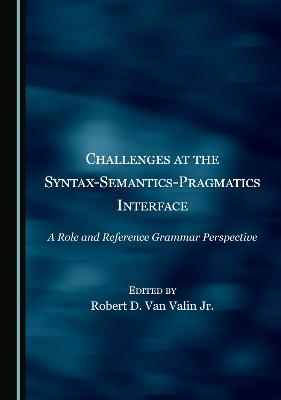 Challenges at the Syntax-Semantics-Pragmatics Interface: A Role and Reference Grammar Perspective - Van Valin Jr., Robert D. (Editor)