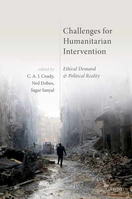 Challenges for Humanitarian Intervention: Ethical Demand and Political Reality - Coady, C. A. J. (Editor), and Dobos, Ned (Editor), and Sanyal, Sagar (Editor)