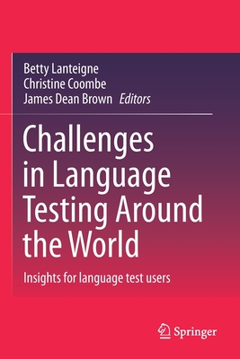 Challenges in Language Testing Around the World: Insights for language test users - Lanteigne, Betty (Editor), and Coombe, Christine (Editor), and Brown, James Dean (Editor)
