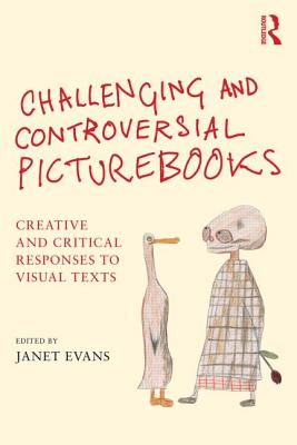 Challenging and Controversial Picturebooks: Creative and Critical Responses to Visual Texts - Evans, Janet (Editor)