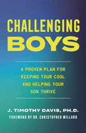 Challenging Boys: A Proven Plan for Keeping Your Cool and Helping Your Son Thrive