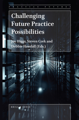 Challenging Future Practice Possibilities - Higgs, Joy (Editor), and Cork, Steven (Editor), and Horsfall, Debbie (Editor)