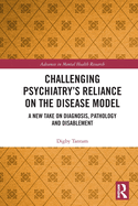 Challenging Psychiatry's Reliance on the Disease Model: A New Take on Diagnosis, Pathology and Disablement