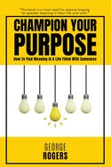 Champion Your Purpose: How To Find Meaning In A Life Filled With Sameness