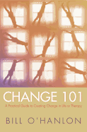 Change 101: A Practical Guide to Creating Change in Life or Therapy