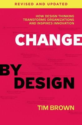 Change by Design: How Design Thinking Transforms Organizations and Inspires Innovation - Brown, Tim