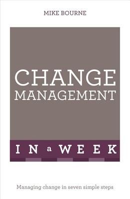 Change Management In A Week: Managing Change In Seven Simple Steps - Bourne, Mike