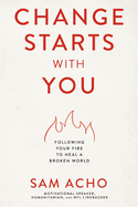 Change Starts with You: Following Your Fire to Heal a Broken World