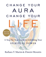 Change Your Aura, Change Your Life: A Step-By-Step Guide to Unfolding Your Spiritual Power