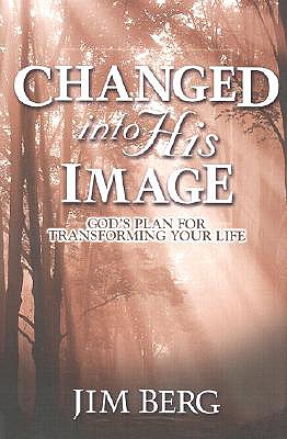 Changed Into His Image - Berg, Jim, and Jim, Berg