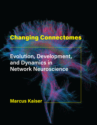 Changing Connectomes: Evolution, Development, and Dynamics in Network Neuroscience - Kaiser, Marcus