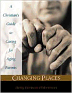 Changing Places: A Christian's Guide to Caring for Aging Parents