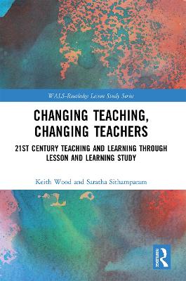 Changing Teaching, Changing Teachers: 21st Century Teaching and Learning Through Lesson and Learning Study - Wood, Keith, and Sithamparam, Saratha