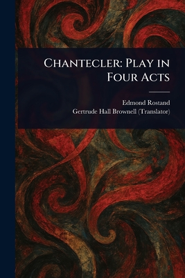 Chantecler: Play in Four Acts - Rostand, Edmond, and Brownell, Gertrude Hall