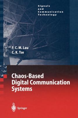 Chaos-Based Digital Communication Systems: Operating Principles, Analysis Methods, and Performance Evaluation - Lau, Francis C.M., and Tse, Chi K.