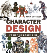 Character Design from the Ground Up - Crossley, Kevin
