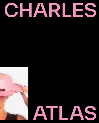 Charles Atlas: About Time - Atlas, Charles, and de Blois, Jeffrey (Editor), and Medvedow, Jill (Foreword by)