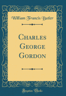 Charles George Gordon (Classic Reprint)