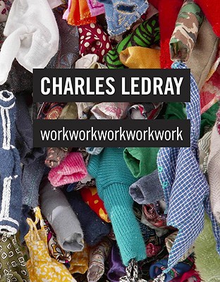 Charles Ledray: workworkworkworkwork - Medvedow, Jill (Foreword by), and Lingwood, James (Text by), and Mergel, Jen (Text by)