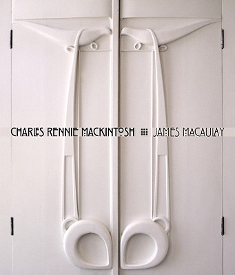 Charles Rennie Mackintosh - Macaulay, James, and Fiennes, Mark (Photographer)
