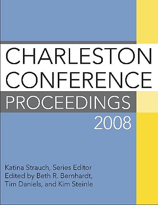 Charleston Conference Proceedings 2008 - Bernhardt, Beth R (Editor), and Daniels, Tim (Editor), and Steinle, Kim (Editor)