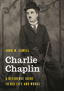 Charlie Chaplin: A Reference Guide to His Life and Works