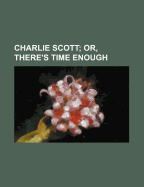 Charlie Scott; Or, There's Time Enough