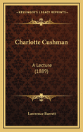 Charlotte Cushman: A Lecture (1889)