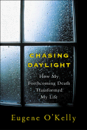 Chasing Daylight: How My Forthcoming Death Transformed My Life