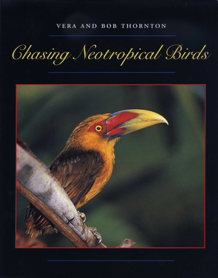 Chasing Neotropical Birds - Thornton, Bob, and Thornton, Vera