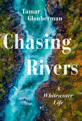 Chasing Rivers: A Whitewater Life - Glouberman, Tamar