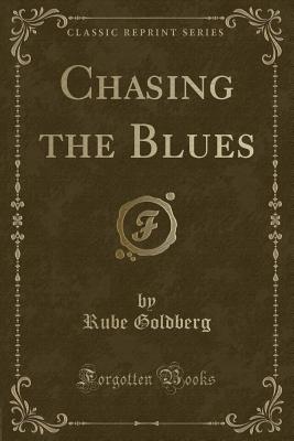 Chasing the Blues (Classic Reprint) - Goldberg, Rube