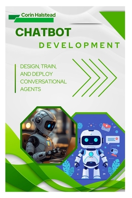 Chatbot Development: Design, Train, and Deploy Conversational Agents - Halstead, Corin