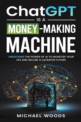 ChatGPT Is a Money-Making Machine - Woods, Michael