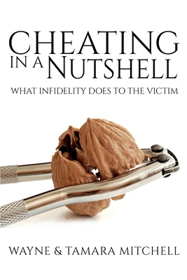 Cheating in a Nutshell: What Infidelity Does to The Victim - Mitchell, Wayne, and Mitchell, Tamara