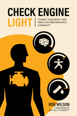 Check Engine Light: Tuning Your Body and Mind to Achieve Performance Longevity - Wilson, Rob, and Starrett, Kelly (Foreword by)
