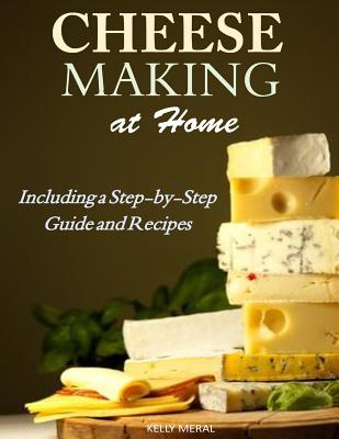 Cheesemaking at Home: Including a Step-by-Step Guide and Recipes - Meral, Kelly