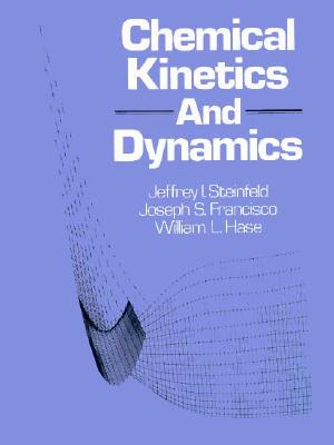 Chemical Kinetics & Dynamics - Hase, William L, and Francisco, Joseph, and Steinfeld, Jeffrey I